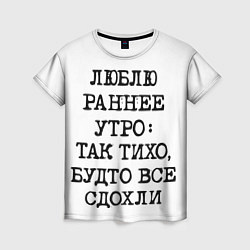 Женская футболка Надпись: люблю раннее утро так тихо будто сдохли в