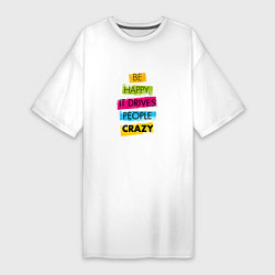 Женская футболка-платье Be happy,it drives people crazy