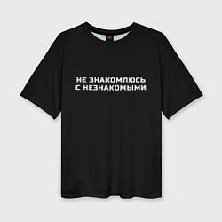 Футболка оверсайз женская Не знакомлюсь с незнакомыми, цвет: 3D-принт