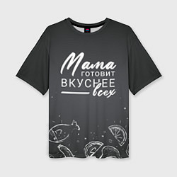 Футболка оверсайз женская Мама готовит вкуснее всех, цвет: 3D-принт