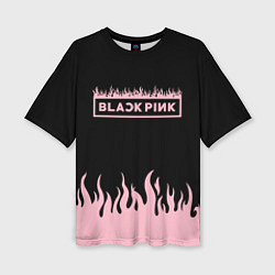 Футболка оверсайз женская Blackpink - flames, цвет: 3D-принт