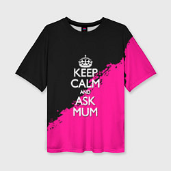 Футболка оверсайз женская Keep calm ask mum, цвет: 3D-принт