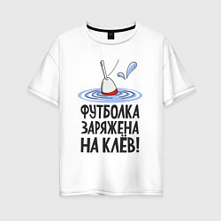 Женская футболка оверсайз Заряжен на клёв