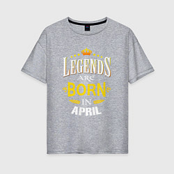 Женская футболка оверсайз Legends are born in april