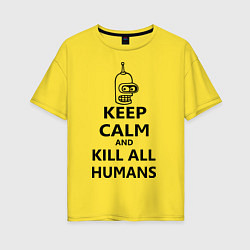 Футболка оверсайз женская Keep Calm & Kill All Humans, цвет: желтый