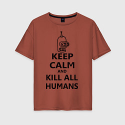 Футболка оверсайз женская Keep Calm & Kill All Humans, цвет: кирпичный