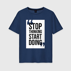 Женская футболка оверсайз Stop Thinking - Start Doing