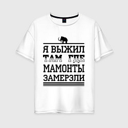 Футболка оверсайз женская Я выжил там, где мамонты замерзли, цвет: белый