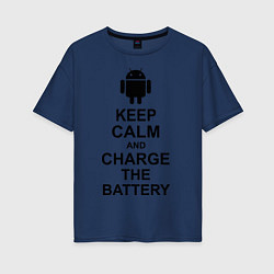 Футболка оверсайз женская Keep Calm & Charge The Battery (Android), цвет: тёмно-синий