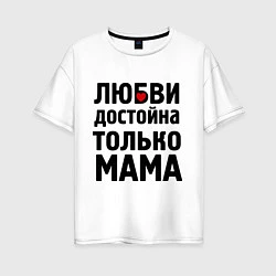 Женская футболка оверсайз Только мама любви достойна