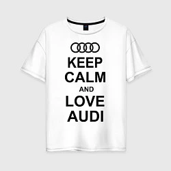 Футболка оверсайз женская Keep Calm & Love Audi, цвет: белый