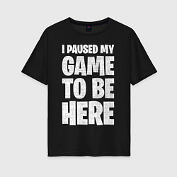 Женская футболка оверсайз PUBG: I Paused My Game
