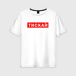 Женская футболка оверсайз ТИСКАЙ ТРОГАЙ