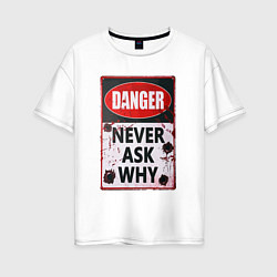 Женская футболка оверсайз Danger Never ask why