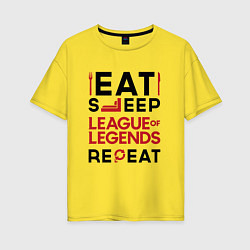 Футболка оверсайз женская Надпись: Eat Sleep League of Legends Repeat, цвет: желтый