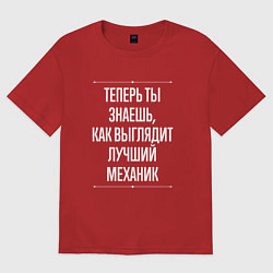 Футболка оверсайз женская Теперь ты знаешь, как выглядит лучший Механик, цвет: красный