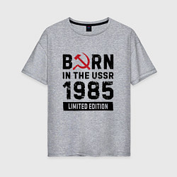Женская футболка оверсайз Born In The USSR 1985 Limited Edition
