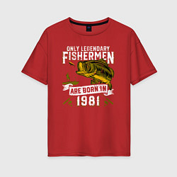 Футболка оверсайз женская Только легендарные рыбаки рождаются в 1981, цвет: красный
