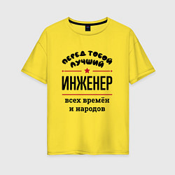 Женская футболка оверсайз Перед тобой лучший инженер - всех времён и народов