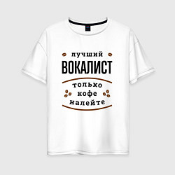 Женская футболка оверсайз Лучший вокалист, только кофе налейте