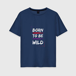 Женская футболка оверсайз BORN TO BE WILD !