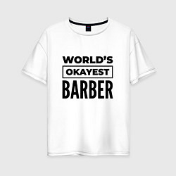 Футболка оверсайз женская The worlds okayest barber, цвет: белый