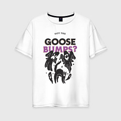 Женская футболка оверсайз Got the goose bumps?