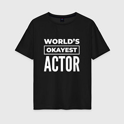 Женская футболка оверсайз Worlds okayest actor