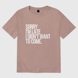 Футболка оверсайз женская Sorry im late i didnt want to come, цвет: пыльно-розовый