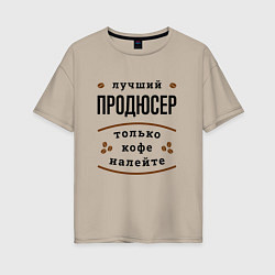 Футболка оверсайз женская Лучший продюсер, только кофе налейте, цвет: миндальный