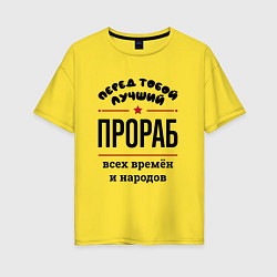 Футболка оверсайз женская Перед тобой лучший прораб - всех времён и народов, цвет: желтый