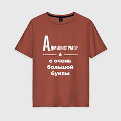 Женская футболка оверсайз Администратор с очень большой буквы