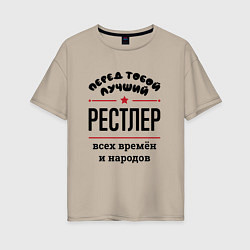 Футболка оверсайз женская Перед тобой лучший рестлер - всех времён и народов, цвет: миндальный