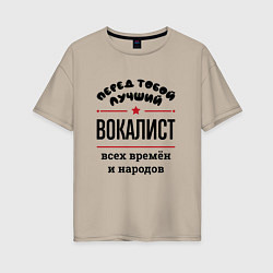 Женская футболка оверсайз Перед тобой лучший вокалист - всех времён и народо