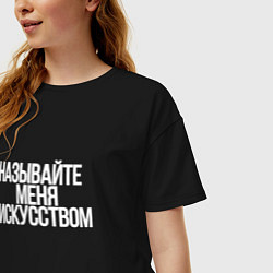Футболка оверсайз женская Называйте меня искусством, цвет: черный — фото 2