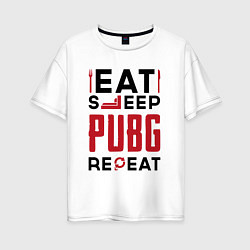 Футболка оверсайз женская Надпись: eat sleep PUBG repeat, цвет: белый