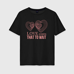 Женская футболка оверсайз Love costs that to wait
