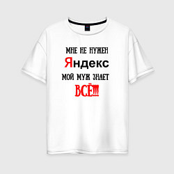 Футболка оверсайз женская Мне не нужен Яндекс - муж всё знает, цвет: белый