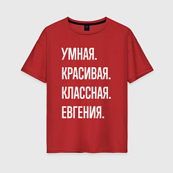 Женская футболка оверсайз Умная, красивая, классная Евгения