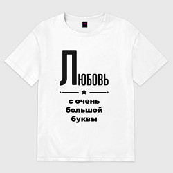 Женская футболка оверсайз Любовь - с очень большой буквы