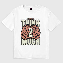 Футболка оверсайз женская Люди слишком много думают, цвет: белый