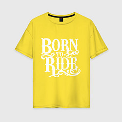 Женская футболка оверсайз Born to ride - рожденный ездить