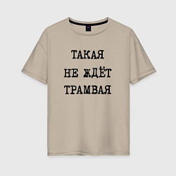 Женская футболка оверсайз Такая не ждет трамвая