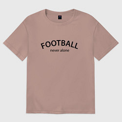 Женская футболка оверсайз Football never alone - motto