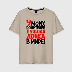 Футболка оверсайз женская У моих родителей лучшая дочка в мире, цвет: миндальный