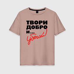 Женская футболка оверсайз Твори добро и убегай