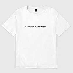Женская футболка оверсайз Я проблема, Хьюстон