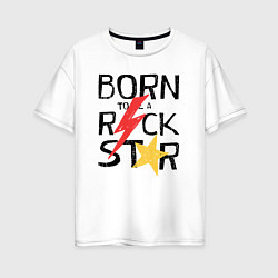 Женская футболка оверсайз Рождён быть рок звездой