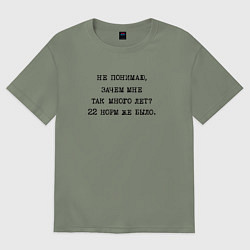 Футболка оверсайз женская Не понимаю зачем мне так много лет 22 норм же было, цвет: авокадо