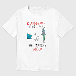 Футболка оверсайз женская С друзьями пьёшь не трожь нож, цвет: белый